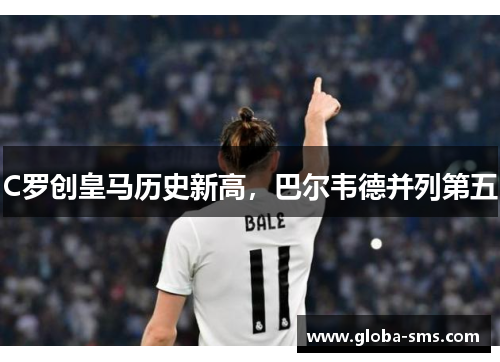 C罗创皇马历史新高,巴尔韦德并列第五