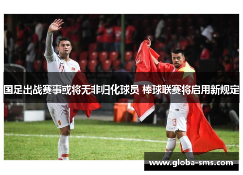 国足出战赛事或将无非归化球员 棒球联赛将启用新规定