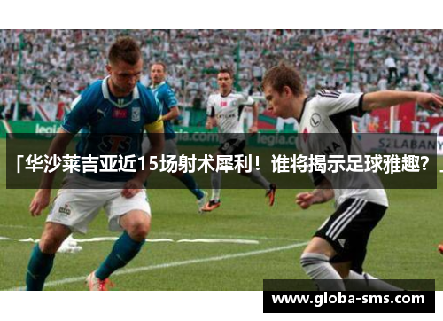 「华沙莱吉亚近15场射术犀利！谁将揭示足球雅趣？」