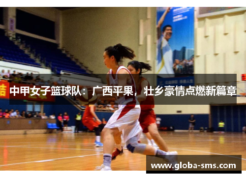 中甲女子篮球队：广西平果，壮乡豪情点燃新篇章