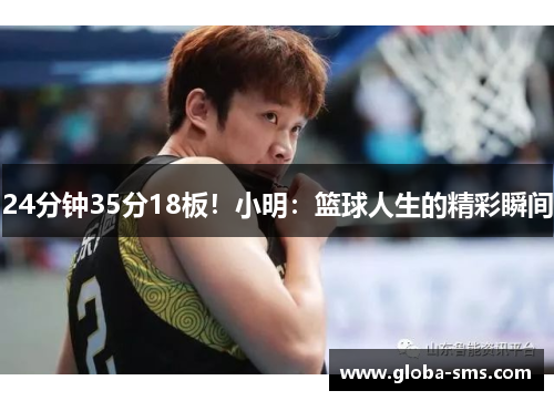 24分钟35分18板！小明：篮球人生的精彩瞬间