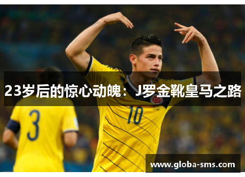 23岁后的惊心动魄：J罗金靴皇马之路